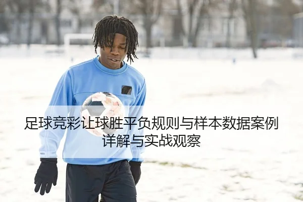 足球竞彩让球胜平负规则与样本数据案例详解与实战观察