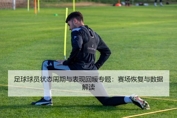 足球球员状态周期与表现回暖专题：赛场恢复与数据解读
